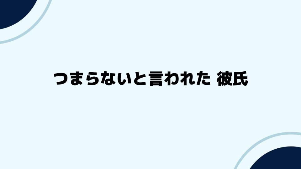 つまらないと言われた彼氏との関係改善策